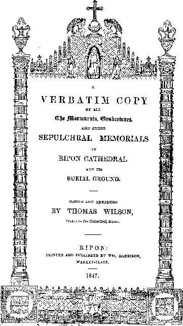 A Verbatim Copy of all the Monuments, Gravestones and other Sepulchral memorials in Ripon Cathedral and its Burial Ground